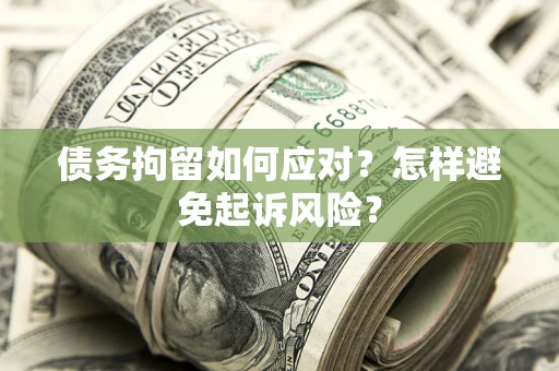 武汉债务拘留如何应对？怎样避免起诉风险？