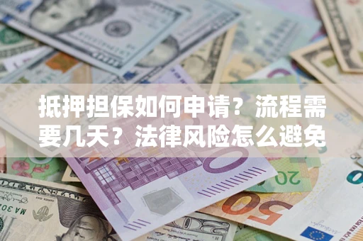 武汉抵押担保如何申请？流程需要几天？法律风险怎么避免？避坑指南