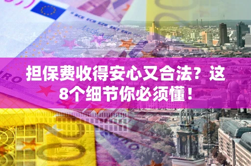 武汉担保费收得安心又合法？这8个细节你必须懂！