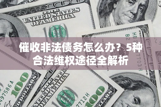 武汉催收非法债务怎么办？5种合法维权途径全解析