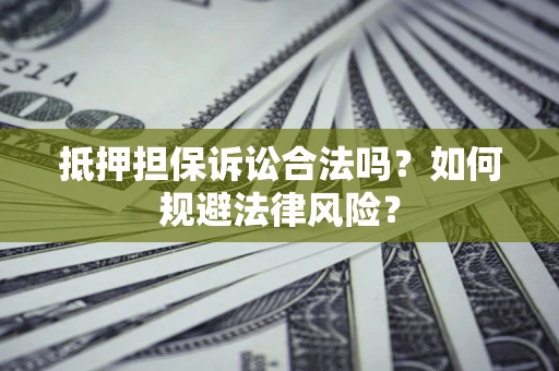 武汉抵押担保诉讼合法吗？如何规避法律风险？