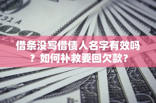 武汉借条没写借债人名字有效吗？如何补救要回欠款？