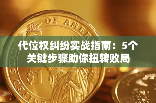 武汉代位权纠纷实战指南：5个关键步骤助你扭转败局