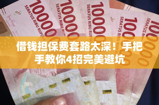 武汉借钱担保费套路太深！手把手教你4招完美避坑