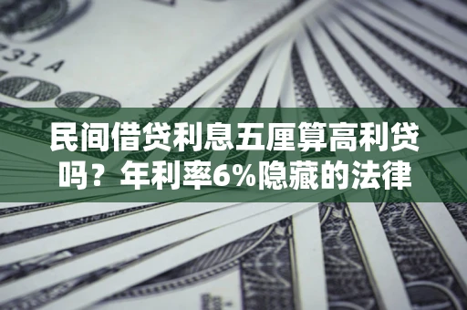 武汉民间借贷利息五厘算高利贷吗？年利率6%隐藏的法律风险全解析