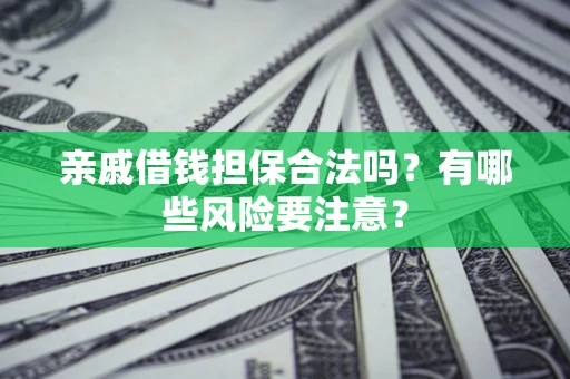 武汉亲戚借钱担保合法吗？有哪些风险要注意？