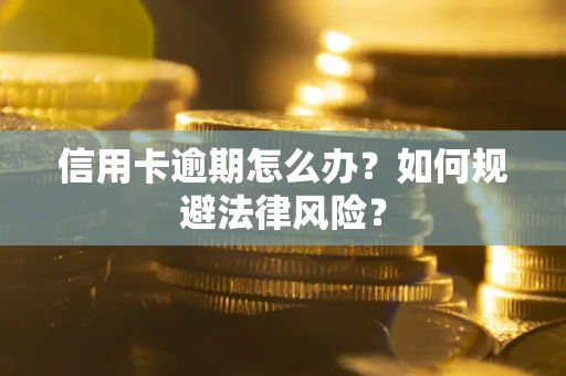 武汉信用卡逾期怎么办？如何规避法律风险？