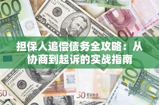 武汉担保人追偿债务全攻略：从协商到起诉的实战指南