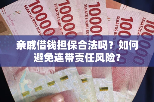 武汉亲戚借钱担保合法吗？如何避免连带责任风险？