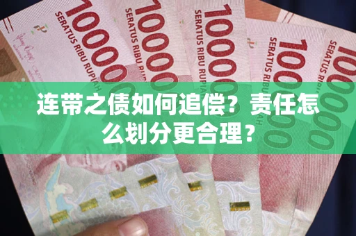 武汉连带之债如何追偿？责任怎么划分更合理？