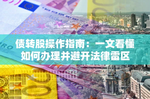 武汉债转股操作指南：一文看懂如何办理并避开法律雷区
