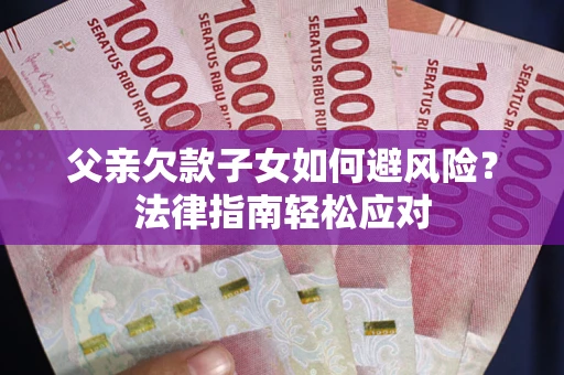 武汉父亲欠款子女如何避风险？法律指南轻松应对