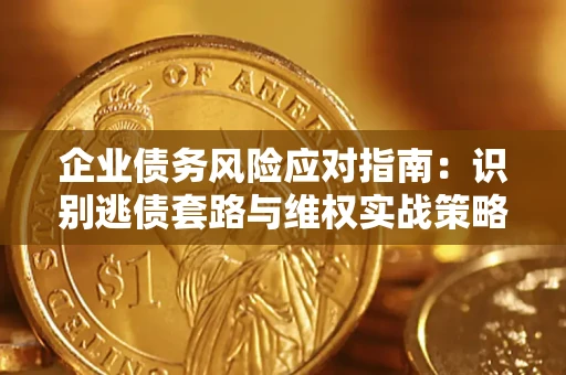 武汉企业债务风险应对指南：识别逃债套路与维权实战策略