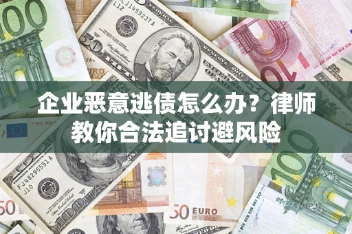 武汉企业恶意逃债怎么办？律师教你合法追讨避风险