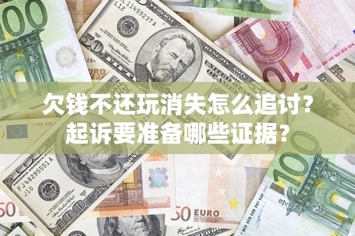 武汉欠钱不还玩消失怎么追讨？起诉要准备哪些证据？