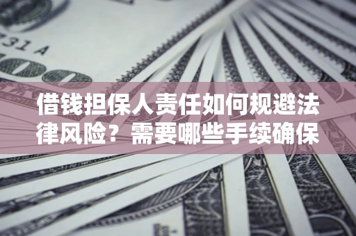 武汉借钱担保人责任如何规避法律风险？需要哪些手续确保安全？