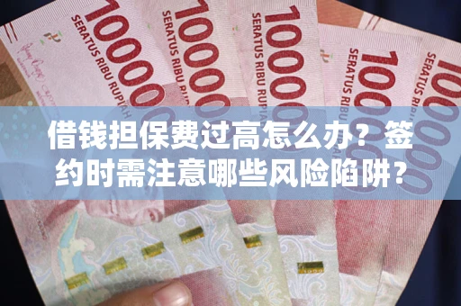 武汉借钱担保费过高怎么办？签约时需注意哪些风险陷阱？