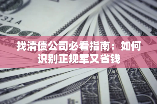 武汉找清债公司必看指南：如何识别正规军又省钱