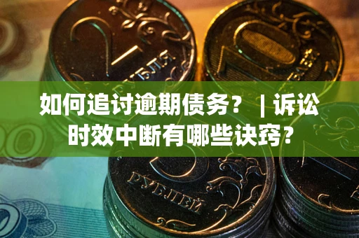 武汉如何追讨逾期债务？ | 诉讼时效中断有哪些诀窍？