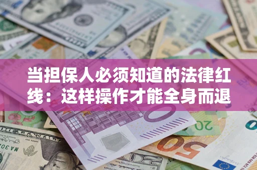 武汉当担保人必须知道的法律红线：这样操作才能全身而退