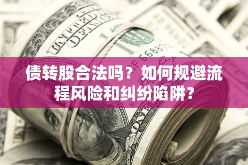 武汉债转股合法吗？如何规避流程风险和纠纷陷阱？