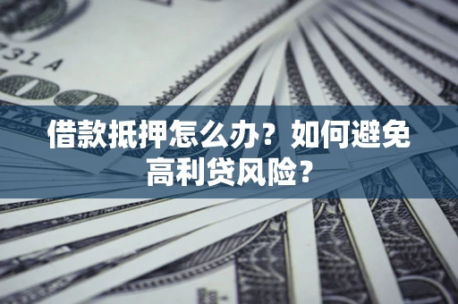 武汉借款抵押怎么办？如何避免高利贷风险？