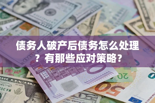 武汉债务人破产后债务怎么处理？有那些应对策略？