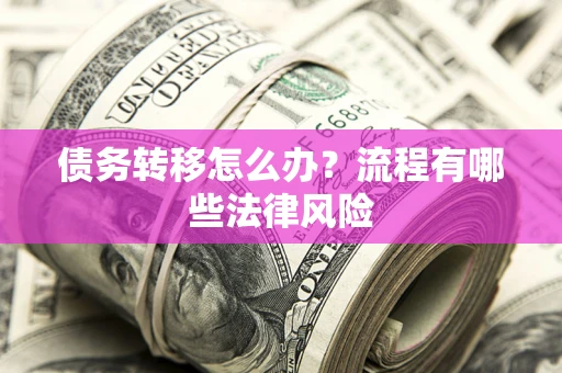 武汉债务转移怎么办？流程有哪些法律风险