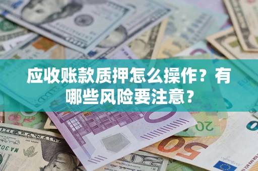 武汉应收账款质押怎么操作？有哪些风险要注意？