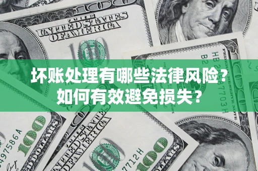 武汉坏账处理有哪些法律风险？如何有效避免损失？