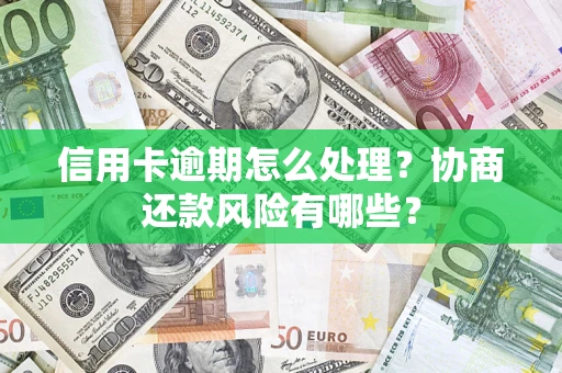 武汉信用卡逾期怎么处理？协商还款风险有哪些？